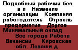 Подсобный рабочий-без в/п › Название организации ­ Компания-работодатель › Отрасль предприятия ­ Другое › Минимальный оклад ­ 16 000 - Все города Работа » Вакансии   . Кировская обл.,Леваши д.